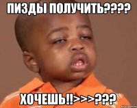 Пизды получить???? Хочешь!!>>>???