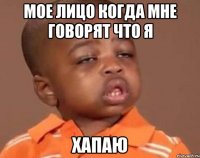 Мое Лицо когда мне говорят что я ХАПАЮ