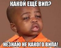 Какой ещё вип? Незнаю не какого випа!