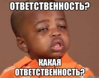 ответственность? Какая ответственность?
