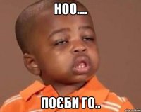 ноо.... поєби го..