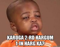  karoga 2-rd hargum 1-in harg ka?
