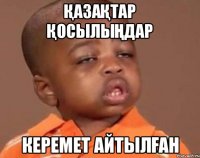 қазақтар қосылыңдар Керемет Айтылған