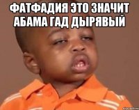 Фатфадия это значит абама гад дырявый 