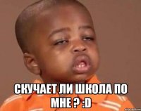  Скучает ли школа по мне ? :D