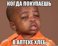 Когда покупаешь В аптеке хлеб