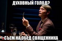 духовный голод? съем на обед священника