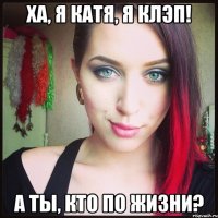 Ха, я Катя, я Клэп! А ты, кто по жизни?