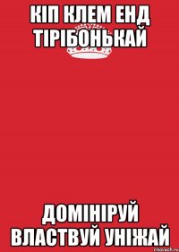 Кіп клем енд тірібонькай Домініруй властвуй уніжай