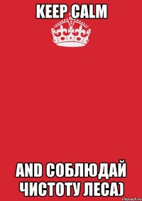 Keep Calm And соблюдай чистоту леса)