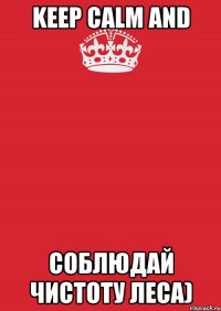 Keep Calm And соблюдай чистоту леса)