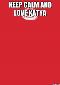 KEEP CALM AND LOVE KATYA 