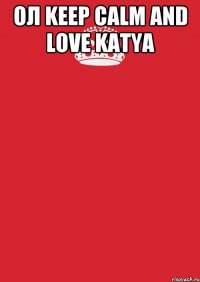 Ол KEEP CALM AND LOVE KATYA 