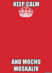 keep calm and mochu moskaliv