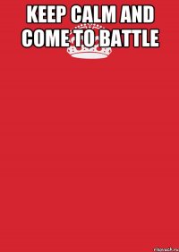 keep calm and come to battle 