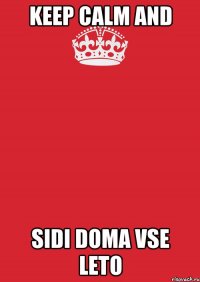 Keep calm and Sidi doma vse leto