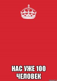  НАС УЖЕ 100 ЧЕЛОВЕК