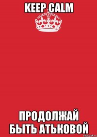 keep calm продолжай быть атьковой