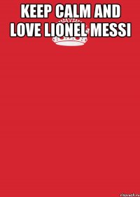 KEEP CALM AND LOVE LIONEL MESSI 