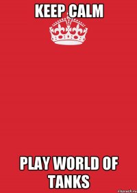 KEEP CALM PLAY WORLD OF TANKS