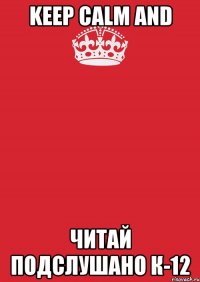 KEEP CALM AND ЧИТАЙ ПОДСЛУШАНО К-12