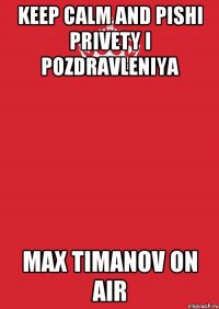 Keep Calm and Pishi privety i pozdravleniya Max Timanov ON AIR