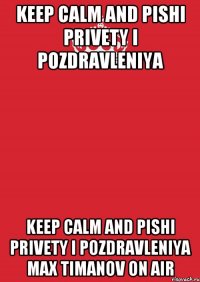 Keep Calm and Pishi privety i pozdravleniya Keep Calm and Pishi privety i pozdravleniya Max Timanov ON AIR