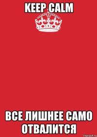 Keep calm Все лишнее само отвалится