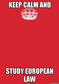 KEEP CALM and STUDY EUROPEAN LAW