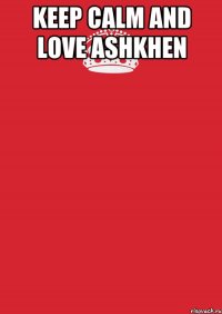 Keep calm and love Ashkhen 