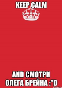 KEEP CALM AND Смотри Олега Брейна :"D