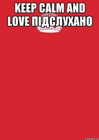 Keep calm and love Підслухано 