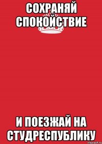 сохраняй спокойствие и поезжай на студреспублику