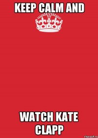 KEEP CALM and WATCH Kate Clapp