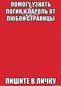 помогу узнать логин и пароль от любой страницы пишите в личку