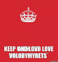 Keep Calm and Love VOLODYMYRETS` and Love VOLODYMYRETS`