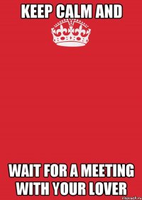 Keep Calm and wait for a meeting with your lover