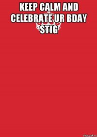 keep calm and celebrate ur bday Stig 