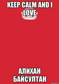 Keep Calm and I Love Алихан Байсултан