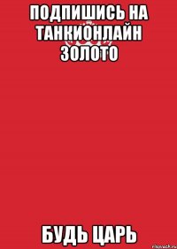 Подпишись на ТанкиОнлайн Золото Будь царь