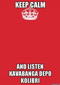 Keep Calm And listen Kavabanga Depo Kolibri