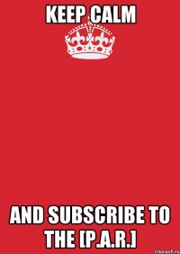 Keep Calm and subscribe to the [P.A.R.]