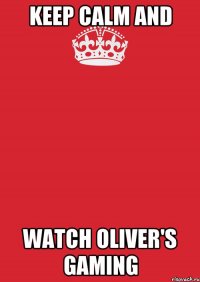 KEEP CALM and WATCH Oliver's Gaming