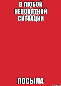 в любой непонятной ситуации посыла