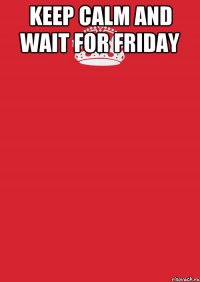 keep calm and wait for friday 