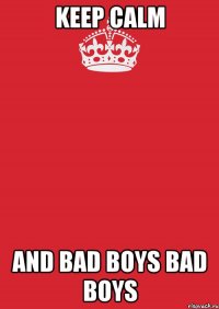 KEEP CALM AND BAD BOYS BAD BOYS