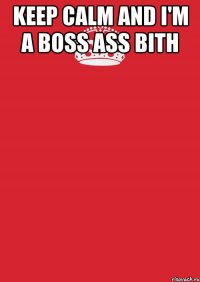 KEEP CALM AND I'M A BOSS ASS BITH 