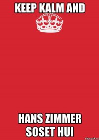 KEEP KALM AND HANS ZIMMER SOSET HUI