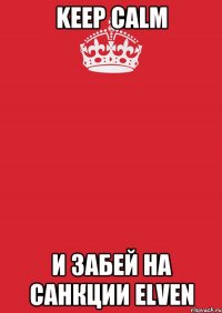 KEEP CALM И ЗАБЕЙ НА САНКЦИИ ELVEN