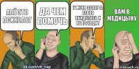 алё это психолог да чем помочь у меня запор а гавно обиделось и не выходит вам в медицыну